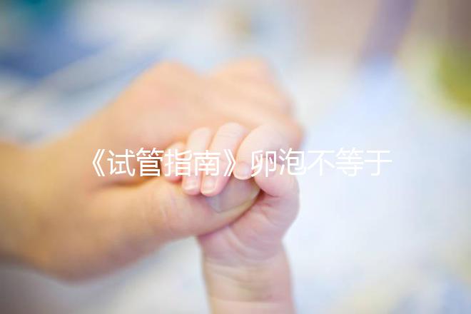 《試管指南》卵泡不等于卵子!3點(diǎn)已知原因,取卵至少損失10%