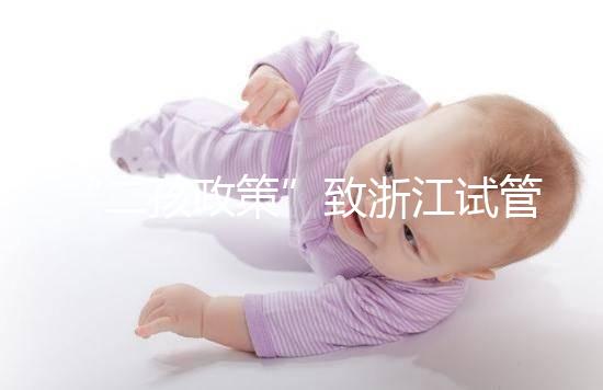 “二孩政策”致浙江試管嬰兒激增，但費(fèi)用和成功率不成正比