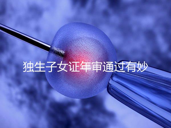 獨(dú)生子女證年審?fù)ㄟ^有妙招,網(wǎng)上辦理不用跑