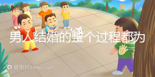 男人結婚的整個過程都為大家整理好了,60s要多久才能說清楚