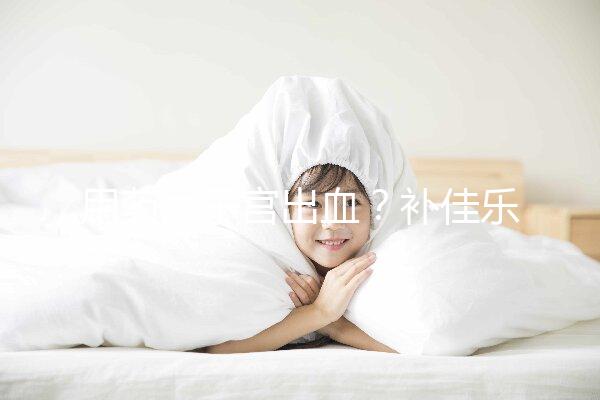 用藥后子宮出血？補(bǔ)佳樂9大注意事項(xiàng)預(yù)先了解