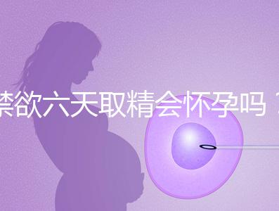 禁欲六天取精會懷孕嗎？生女孩正常看完就知道了