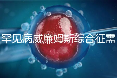 罕見(jiàn)病威廉姆斯綜合征需要治療一輩子?