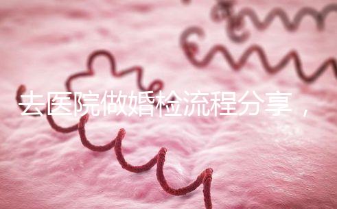 去醫院做婚檢流程分享，雙方檢查項目都在這里