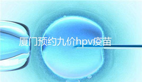 廈門預約九價hpv疫苗有心得，思明、海滄區接種點有名額