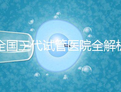 全國三代試管醫(yī)院全解析:80家資質(zhì)醫(yī)院怎么選?成功率、費用、避坑指南一篇看懂