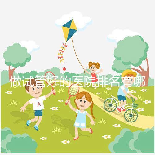 做試管好的醫院排名有哪些？選對醫院很重要！