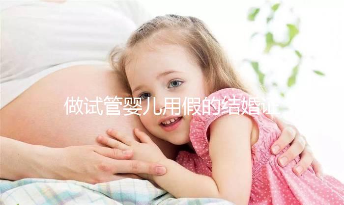 做試管嬰兒用假的結婚證可以嗎？