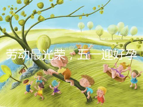 勞動最光榮，五一迎好孕！