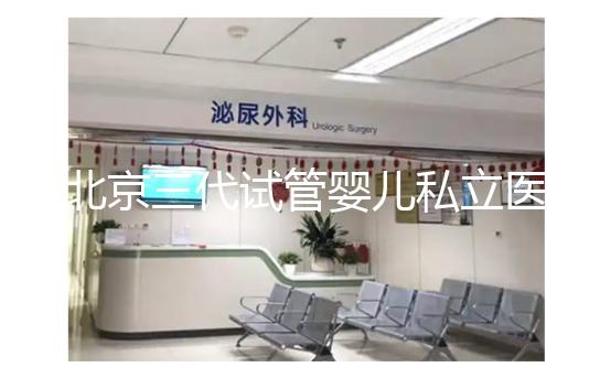 北京三代試管嬰兒私立醫院排名出爐,這幾家三代試管機構別錯過