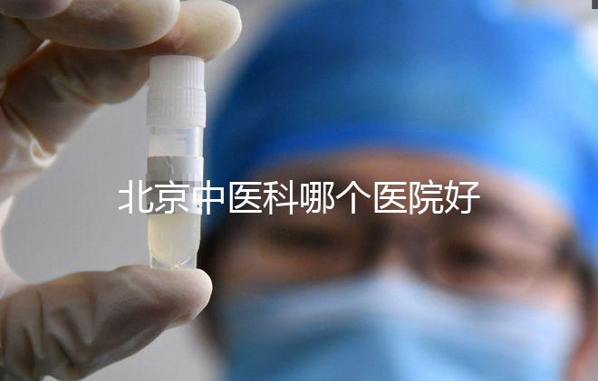 北京中醫科哪個醫院好