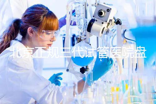 北京正規(guī)三代試管醫(yī)院盤(pán)點(diǎn)！2025榜單合法合規(guī)機(jī)構(gòu)大公開(kāi)！