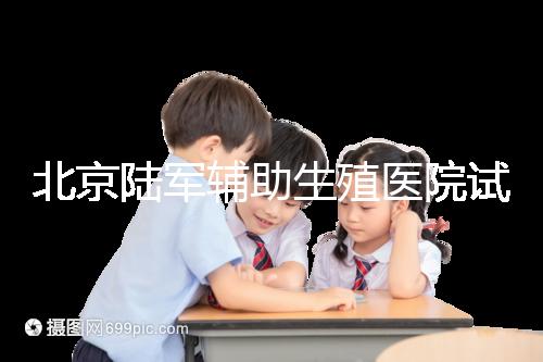 北京陸軍輔助生殖醫(yī)院試管哪個醫(yī)生好?2024助孕成功率排名