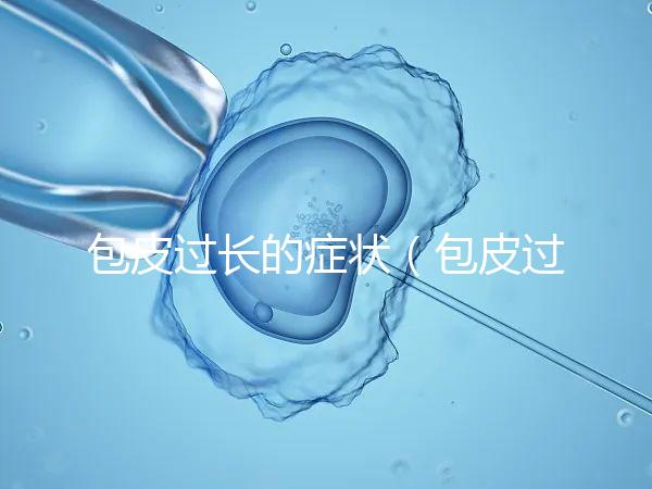 包皮過長的癥狀(包皮過長的癥狀表現(xiàn))