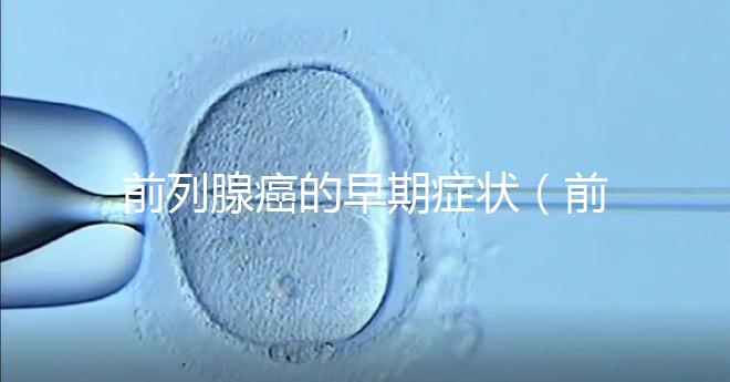 前列腺癌的早期癥狀（前列腺癌的早期癥狀及表現）