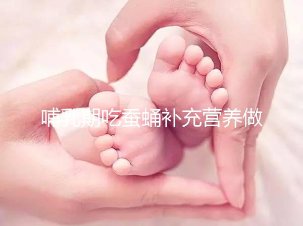 哺乳期吃蠶蛹補充營養做法多，油炸、清蒸還能炒著吃