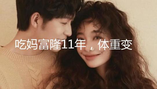 吃媽富隆11年，體重變胖了月經量也減少了應該停用嗎