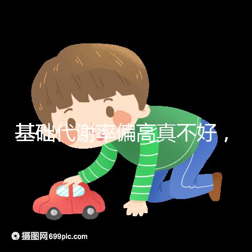 基礎(chǔ)代謝率偏高真不好,導致升高原因多是這3點!