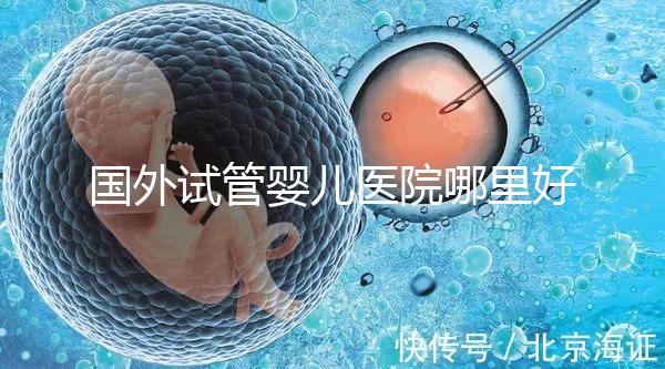 國外試管嬰兒醫(yī)院哪里好?【各國試管對比】