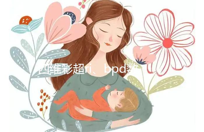 四維彩超ri、bpd數(shù)據(jù)不會看?讀懂報告單只需3分鐘
