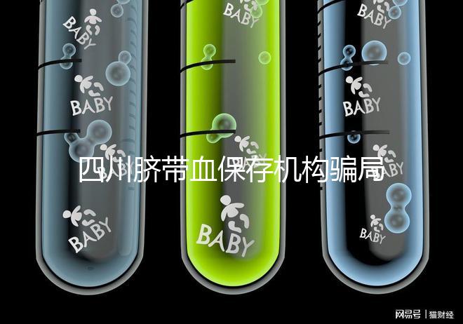 四川臍帶血保存機構騙局揭秘，2024成都一年費用標準了解下