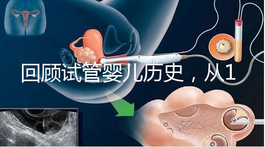 回顧試管嬰兒歷史，從1978年世界第一例到1988中國第一例...