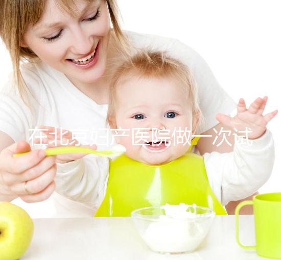 在北京婦產(chǎn)醫(yī)院做一次試管嬰兒需要多少錢?費(fèi)用明細(xì)是怎么樣的