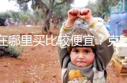 在哪里買比較便宜？克齡蒙各大地區(qū)價(jià)格對比介紹