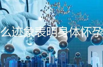 什么跡象表明身體懷孕了?