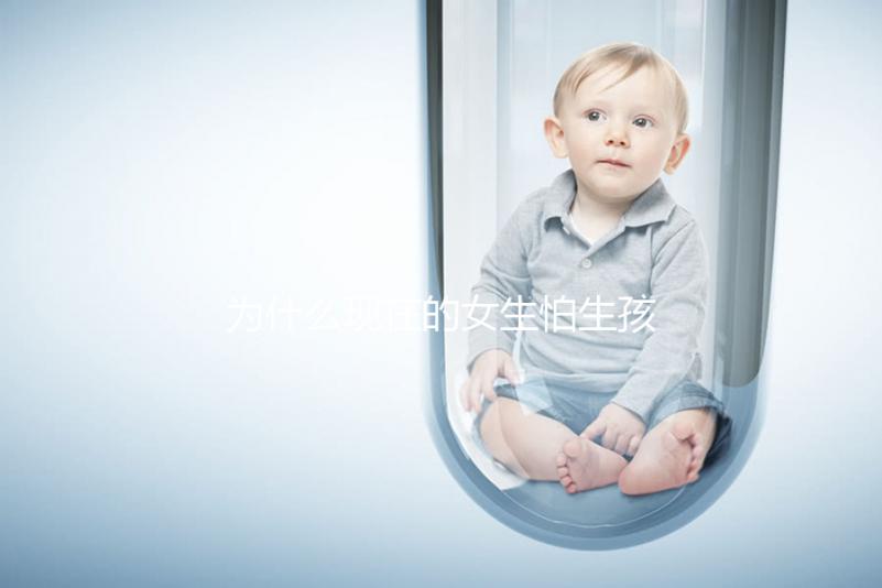 為什么現在的女生怕生孩子？