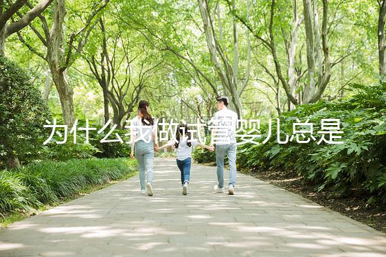 為什么我做試管嬰兒總是失敗？究竟是哪里出了問題