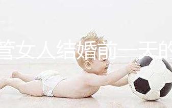 不管女人結(jié)婚前一天的宴會叫什么,該怎么辦才是關(guān)鍵