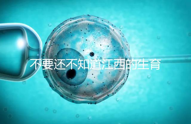 不要還不知道江西的生育登記怎么辦，九江什么時候辦理好就看這個了