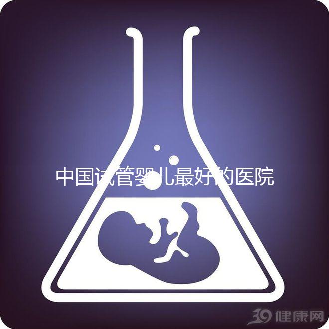 中國試管嬰兒最好的醫(yī)院是哪家(中國試管嬰兒最好的醫(yī)院是哪家醫(yī)院)