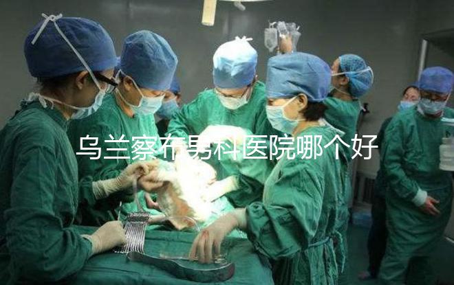 烏蘭察布男科醫(yī)院哪個(gè)好？集寧和豐鎮(zhèn)的費(fèi)用不同