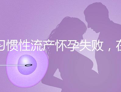 習(xí)慣性流產(chǎn)懷孕失敗,在三河市能做試管嬰兒嗎?