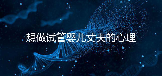 想做試管嬰兒丈夫的心理問題快看，會介意分人嗎？