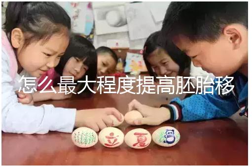 怎么最大程度提高胚胎移植成功率？（1）