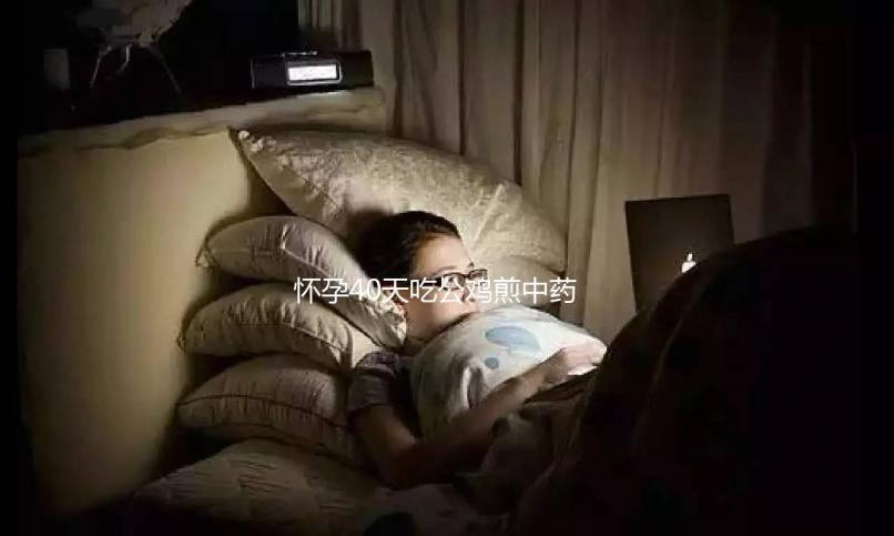 懷孕40天吃公雞煎中藥生男孩秘方來襲,具體怎么做一目了然