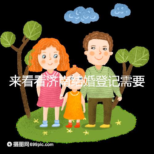 來看看濟(jì)南結(jié)婚登記需要什么證件，包括2024年的最新辦理流程