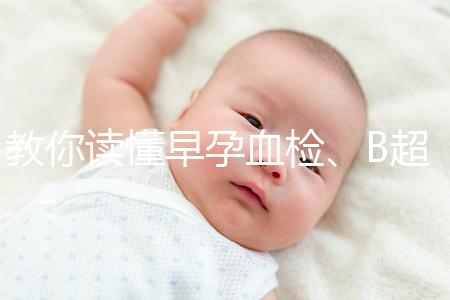 教你讀懂早孕血檢、B超檢查報(bào)告單，這3個(gè)指標(biāo)很關(guān)鍵