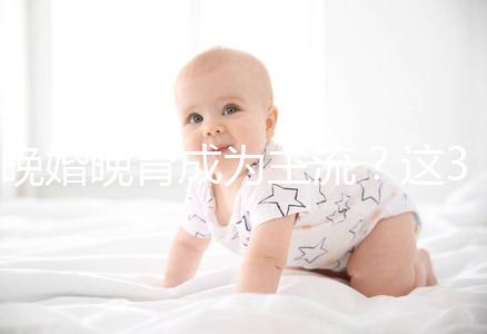 晚婚晚育成為主流?這3個(gè)方法助力高齡女性再生育