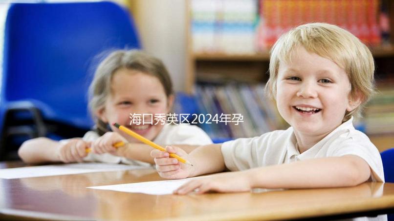 海口秀英區(qū)2024年孕前檢查免費(fèi)政策,外國(guó)候選人也可以享受醫(yī)院