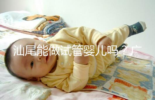 汕尾能做試管嬰兒嗎？廣東省內大多數姐妹都在這些地方做