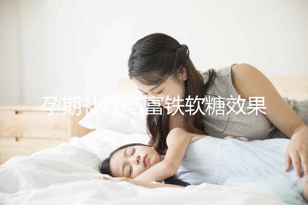 孕期補(bǔ)鐵吃富鐵軟糖效果如何看情況，多少克合適有講究