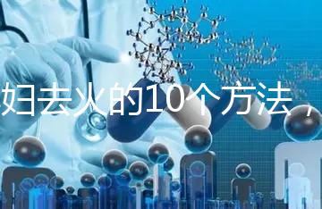 孕婦去火的10個方法，吃喝就能搞定！