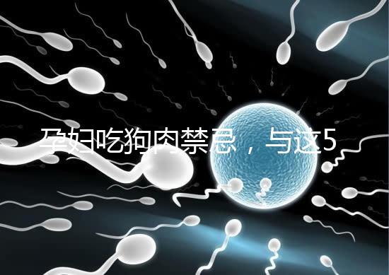 孕婦吃狗肉禁忌，與這5類食物同食危害可不小