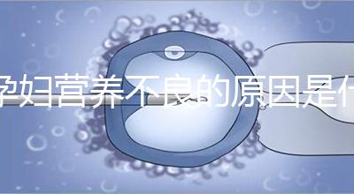 孕婦營(yíng)養(yǎng)不良的原因是什么?