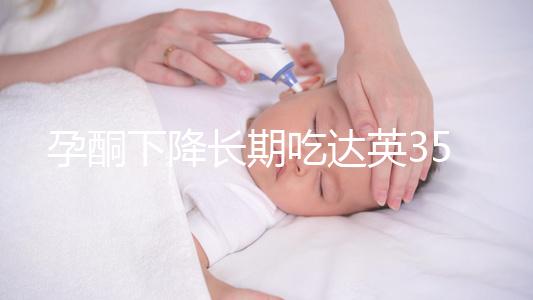 孕酮下降長期吃達英35沒影響？3點危害了解下