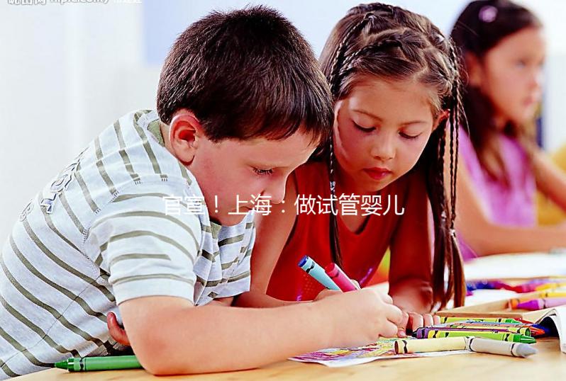 官宣!上海:做試管嬰兒可醫(yī)保報(bào)銷